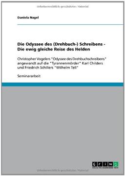 Die Odyssee des (Drehbuch-) Schreibens - Die ewig gleiche Reise des Helden: Christopher Vogelers "Odyssee des Drehbuchschreibens" angewandt auf die ... und Friedrich Schillers "Wilhelm Tell"