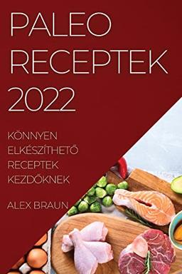 PALEO RECEPTEK 2022: KÖNNYEN ELKÉSZÍTHET¿ RECEPTEK KEZD¿KNEK