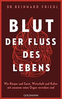 Blut – Der Fluss des Lebens: Wie Körper und Geist, Wirtschaft und Kultur mit unserem roten Organ verwoben sind