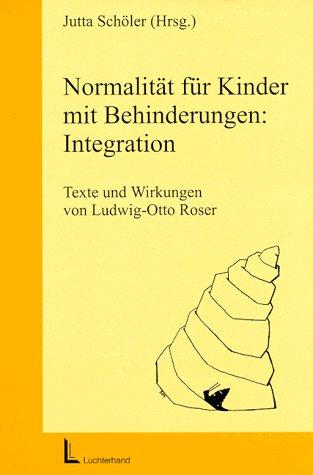 Normalität für Kinder mit Behinderungen: Integration. Texte und Wirkungen von Ludwig- Otto Roser