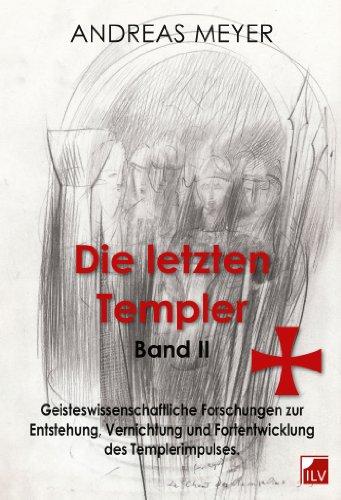 Die letzten Templer, Band II, Geisteswissenschaftliche Forschungen und Hintergründe zur Entstehung, Vernichtung und Fortentwicklung des Templerimpulses