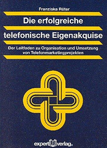 Die erfolgreiche telefonische Eigenakquise: Der Leitfaden zu Organisation und Umsetzung von Telefonmarketingprojekten (Praxiswissen Wirtschaft)