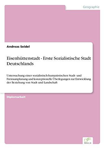 Eisenhüttenstadt - Erste Sozialistische Stadt Deutschlands: Untersuchung einer sozialistisch-humanistischen Stadt- und Freiraumplanung und ... der Beziehung von Stadt und Landschaft