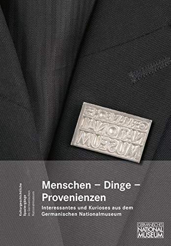 Menschen, Dinge, Provenienzen. Interessantes und Kurioses aus dem Germanischen Nationalmuseum: Festgabe für G. Ulrich Großmann (Kulturgeschichtliche Spaziergänge im Germanischen Nationalmuseum)