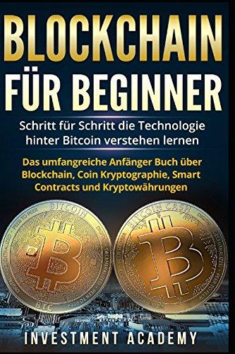 Blockchain für Beginner:: Schritt für Schritt die Technologie hinter Bitcoin verstehen lernen - Das umfangreiche Anfänger Buch über Blockchain, Coin Kryptographie, Smart Contracts und Kryptowährungen