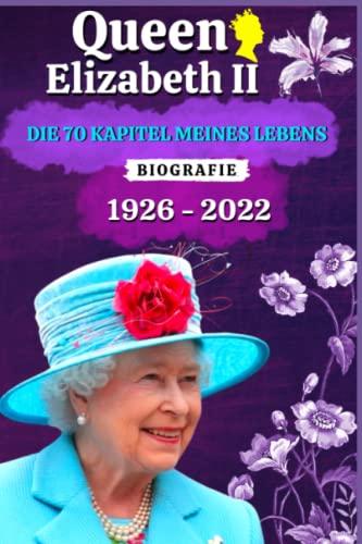 Queen Elizabeth II: Die 70 Kapitel Meines Lebens - In Liebevoller Erinnerung An Das Leben Von Queen Elizabeth II - Biografie