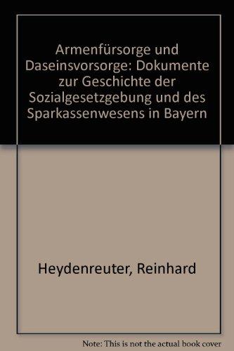 Armenfürsorge und Daseinsvorsorge: Dokumente zur Geschichte der Sozialgesetzgebung und des Sparkassenwesens in Bayern