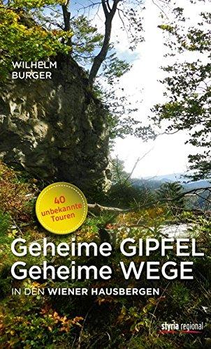 Geheime Gipfel - Geheime Wege: In den Wiener Hausbergen. 40 unbekannte Touren