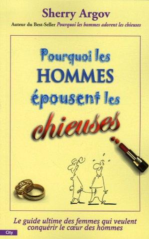 Pourquoi les hommes épousent les chieuses : comment gagner durablement le coeur des hommes