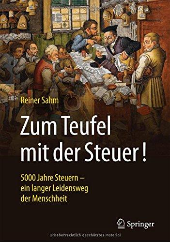 Zum Teufel mit der Steuer!: 5000 Jahre Steuern - ein langer Leidensweg der Menschheit