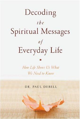 Decoding the Spiritual Messages of Everyday Life: How Life Shows Us What We Need to Know