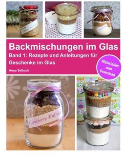 Backmischungen im Glas: Rezepte und Anleitungen für Muffins, Cookies, Brownies und Brot als perfekte Geschenke im Glas