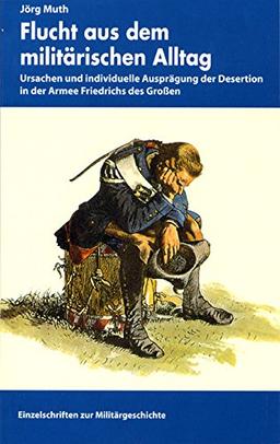 Flucht aus dem militärischen Alltag - Ursachen und individuelle Ausprägung der Desertion in der Armee Friedrichs des Großen