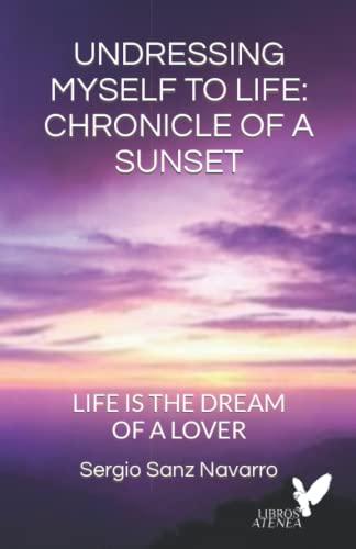 UNDRESSING MYSELF TO LIFE: CHRONICLE OF A SUNSET: Life is the dream of a person in love