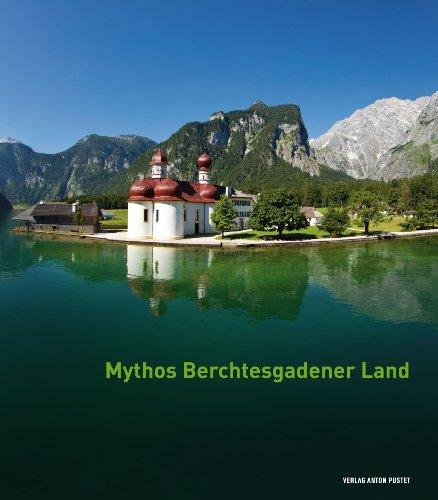 Mythos Berchtesgadener Land: Von Menschen, Ereignissen und der Majestät der Natur