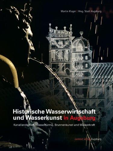 Historische Wasserwirtschaft und Wasserkunst in Augsburg: Kanallandschaft, Wassertürme, Brunnenkunst und Wasserkraft