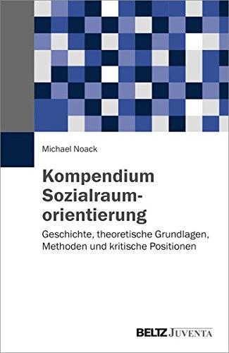 Kompendium Sozialraumorientierung: Geschichte, theoretische Grundlagen, Methoden und kritische Positionen