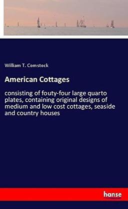 American Cottages: consisting of fouty-four large quarto plates, containing original designs of medium and low cost cottages, seaside and country houses