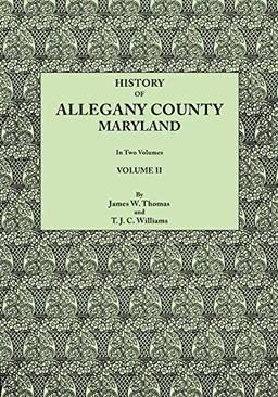 History of Allegany County, Maryland. To this is added a biographical and genealogical record of representative families, prepared from data obtained ... of information. In Two Volumes. Volume II