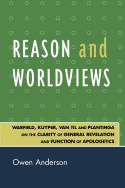 Reason and Worldviews: Warfield, Kuyper, Van Til and Plantinga on the Clarity of General Revelation and Function of Apologetics