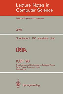 ICDT '90: Third International Conference on Database Theory, Paris, France, December 12-14, 1990, Proceedings (Lecture Notes in Computer Science, 470, Band 470)