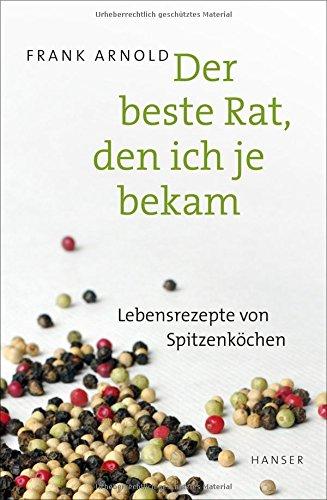 Der beste Rat, den ich je bekam: Lebensrezepte von Spitzenköchen