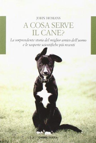 A cosa serve il cane? La sorprendente storia del miglior amico dell'uomo e le scoperte scientifiche più recenti (Tarka)