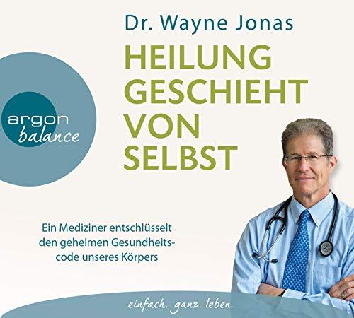 Heilung geschieht von selbst: Ein Mediziner entschlüsselt den geheimen Gesundheitscode unseres Körpers