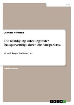 Die Kündigung zuteilungsreifer Bausparverträge durch die Bausparkasse: Aktuelle Fragen des Bankrechts