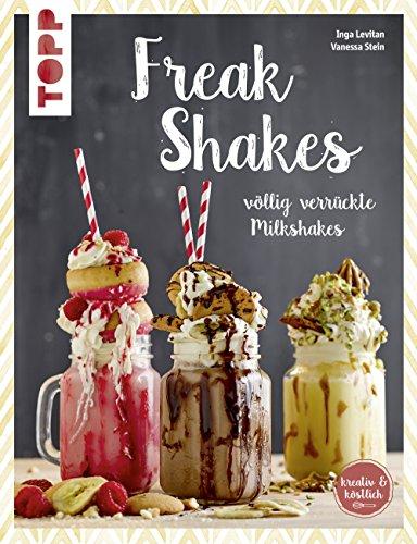 Freak-Shakes (kreativ & köstlich): Völlig verrückte Milchshakes