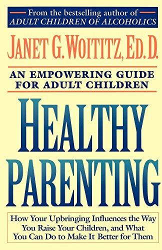 Healthy Parenting: How Your Upbringing Influences the Way You Raise Your Children, and What You Can Do to Make It Better for Them: An Empowering Guide ... Children (A Fireside/Parkside Recovery Book)