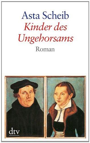 Kinder des Ungehorsams: Die Liebesgeschichte des Martin Luther und der Katharina von Bora Roman