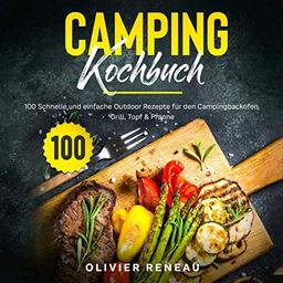 Camping Kochbuch: 100 schnelle und einfache Outdoor Rezepte für den Campingbackofen, Grill, Topf & Pfanne