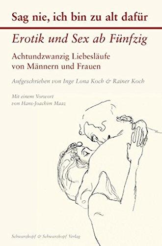 Sag nie, ich bin zu alt dafür: Erotik und Sex ab Fünfzig - Achtundzwanzig Liebesläufe von Männern und Frauen