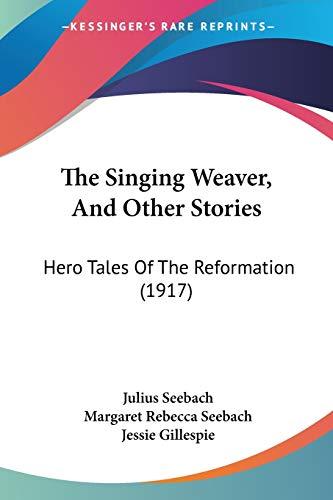 The Singing Weaver, And Other Stories: Hero Tales Of The Reformation (1917)