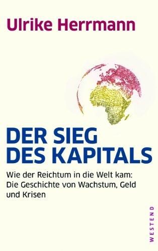 Der Sieg des Kapitals: Wie der Reichtum in die Welt kam: Die Geschichte von Wachstum, Geld und Krisen