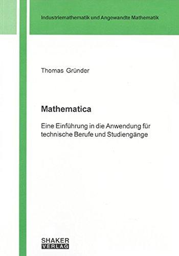 Mathematica: Eine Einführung in die Anwendung für technische Berufe und Studiengänge (Industriemathematik und Angewandte Mathematik)