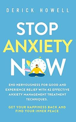 Stop Anxiety Now: End Nervousness for Good and Experience Relief With 42 Effective Anxiety Management Treatment Techniques. Get Your Happiness Back and Find Your Inner Peace