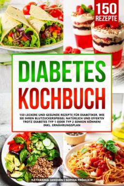 Diabetes Kochbuch: 150 leckere und gesunde Rezepte für Diabetiker. Wie Sie Ihren Blutzuckerspiegel natürlich und effektiv trotz Diabetes Typ 1 oder Typ 2 senken können! Inkl. Ernährungsplan