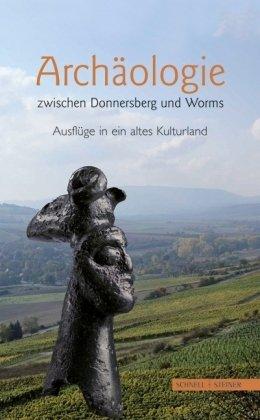 Archäologie zwischen Donnersberg und Worms: Ausflüge in ein altes Kulturland