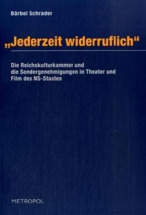 Jederzeit widerruflich": Die Reichskulturkammer und die Sondergenehmigungen in Theater und Film des NS-Staates 1933-1945