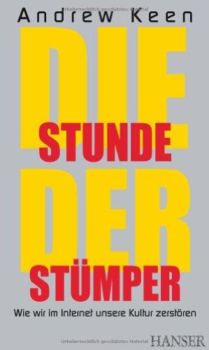 Die Stunde der Stümper: Wie wir im Internet unsere Kultur zerstören