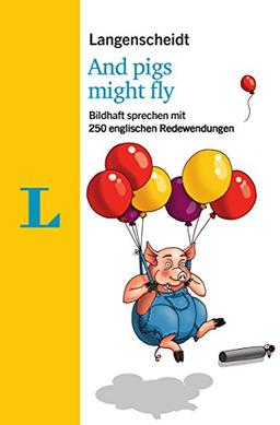 Langenscheidt And pigs might fly - mit Redewendungen und Quiz spielerisch lernen: Bildhaft sprechen mit 250 englischen Redewendungen (Langenscheidt Redewendungen)