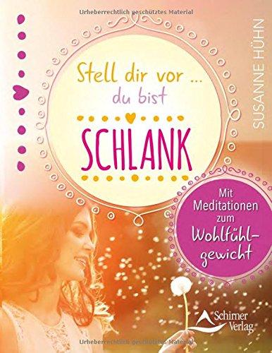 Stell dir vor ... du bist schlank: Mit Meditationen zum Wohlfühlgewicht