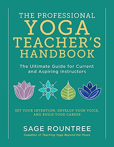 The Professional Yoga Teacher's Handbook: The Ultimate Guide for Current and Aspiring Instructors―Set Your Intention, Develop Your Voice, and Build Your Career