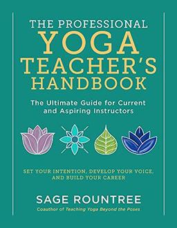 The Professional Yoga Teacher's Handbook: The Ultimate Guide for Current and Aspiring Instructors―Set Your Intention, Develop Your Voice, and Build Your Career