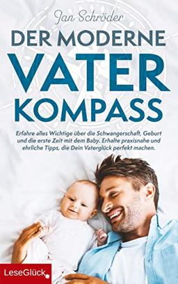 Der moderne Vater-Kompass: Erfahre alles Wichtige über die Schwangerschaft, Geburt und die erste Zeit mit dem Baby.: Erhalte praxisnahe und ehrliche Tipps, die Dein Vaterglück perfekt machen.