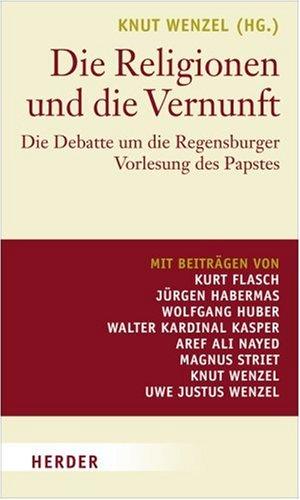 Die Religionen und die Vernunft: Die Debatte um die Regensburger Vorlesung des Papstes