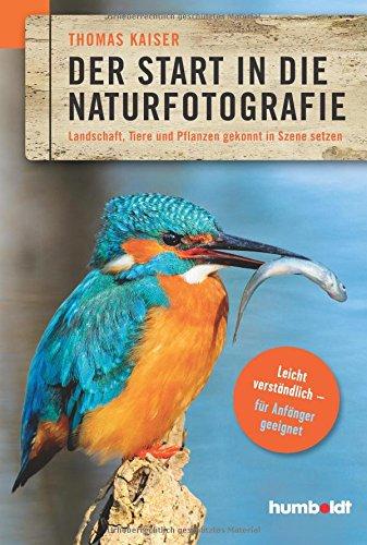 Der Start in die Naturfotografie: Landschaft, Tiere und Pflanzen gekonnt in Szene setzen. leicht verständlich - für Anfänger geeignet.