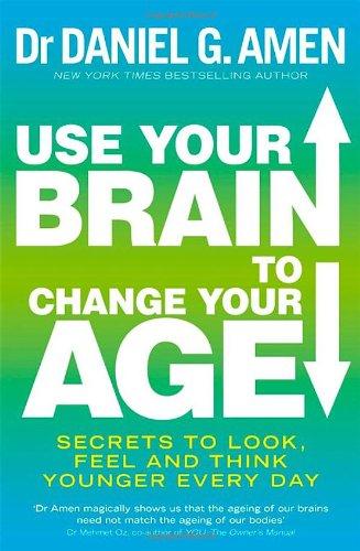 Use Your Brain to Change Your Age: Secrets to Look, Feel and Think Younger Every Day